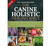 THE CANINE HOLISTIC HEALING BIBLE: The Complete Guide to Herbal Remedies, Natural Solutions, Science-Backed Protocols, and DIY Care for Your Dog’s Health and Wellness