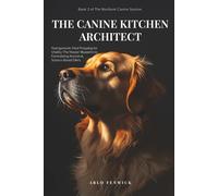 THE CANINE KITCHEN ARCHITECT: Nutrigenomic Meal Prepping for Vitality: The Master Blueprint to Formulating Ancestral, Science-Based Diets (THE RESILIENT CANINE SYSTEM)