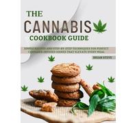 The Cannabis Cookbook Guide: Simple Recipes and Step-by-Step Techniques to Create Perfect Cannabis-Infused Dishes That Elevate Every Meal