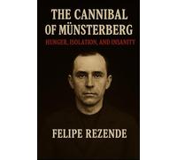 The Cannibal of Münsterberg: Hunger, Isolation, and Insanity