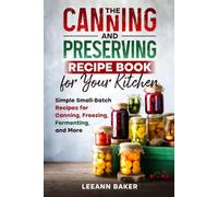 The Canning and Preserving Recipe Book for Your Kitchen: Simple Small-Batch Recipes for Canning, Freezing, Fermenting, and More