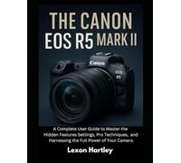 The Canon EOS R5 Mark II: A Complete User Guide to Master the Hidden Features Settings, Pro Techniques, and Harnessing the Full Power of Your Camera. (Camera and Video Recording Guide)