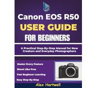 THE CANON EOS R50 USER GUIDE FOR BEGINNERS: A Practical Step-By-Step Manual for New Creators and Everyday Photographers