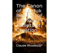 The Canon of Marduk Book VII of The Seven Tablets of Creation