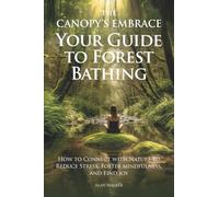 The Canopy's Embrace. Your Guide to Forest Bathing: How to Connect with Nature to Reduce Stress, Foster Mindfulness and Find Joy