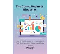 The Canva Business Blueprint: Step-by-Step Strategies to Create, Sell, and Profit from Templates, Planners, and Online Designs