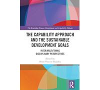 The Capability Approach and the Sustainable Development Goals: Inter/Multi/Trans Disciplinary Perspectives (The Routledge Human Development and Capability Debates)