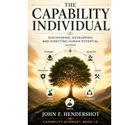 The Capability Individual: Discovering, Developing, and Directing Human Potential (CAPABILITY SCIENCE™)