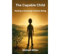 THE CAPABLE CHILD: Raising a Sovereign Human Being (The Sovereign Child Series)