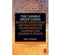 The Capable Group Coach: Bridging Knowledge and Practice for Transformative Learning and Change in Groups