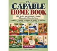 The Capable Home Book: Life Skills for Running a Home, Illustrated Step by Step: Cooking, Cleaning, Laundry, Repairs, Yard Care, Saving Money and Staying Safe at Home
