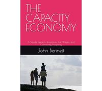 THE CAPACITY ECONOMY: A Simple Guide to Incentives, Fair Wages, and Community Prosperity (Capacity Economics And How Incentive Planning Can Create A Post Scarcity Future)