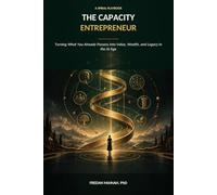 THE CAPACITY ENTREPRENEUR: A SPIRAL Playbook for Turning What You Already Possess into Value, Wealth, and Legacy in the AI Age