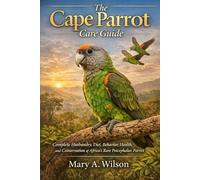 The Cape Parrot Care Guide: Complete Husbandry, Diet, Behavior, Health, and Conservation of Africa’s Rare Poicephalus Parrot