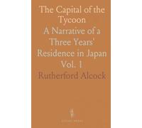 The Capital of the Tycoon: A Narrative of a Three Years' Residence in Japan