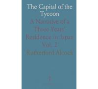 The Capital of the Tycoon: A Narrative of a Three Years’ Residence in Japan
