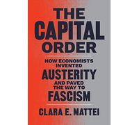 The Capital Order: How Economists Invented Austerity and Paved the Way to Fascism
