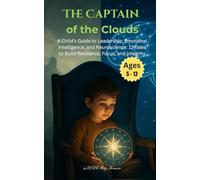 The Captain of the Clouds: A Child’s Guide to Leadership, Emotional Intelligence, and Neuroscience: 12 Tales to Build Resilience, Focus, and Integrity