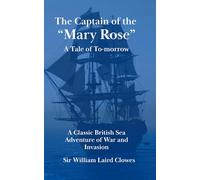 The Captain of the “Mary Rose”: A Tale of To-morrow: A Classic British Sea Adventure of War and Invasion (Annotated)