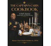 The Captain's Cabin: A Collection of Recipes by Master Chef Charlie Redden Jr., CPFM: A Chef's Journey From the Galley to the White House Mess