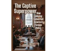 The Captive Superpower: How Lobbying Subverted America's Foreign Policy