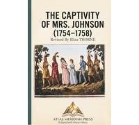 THE CAPTIVITY OF MRS. JOHNSON (1754-1758) (Annotated): A Journey of Survival from New Hampshire to the Canadian Wilderness. The Complete and Enhanced Edition