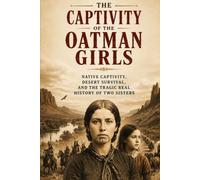 The Captivity of the Oatman Girls: The True Story of Olive and Mary Ann Oatman, Frontier Survival, Native American Captivity, and the Untold History ... American West (The Secret History Collection)