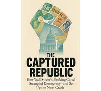 The Captured Republic: How Wall Street's Banking Cartel Strangled Democracy-and Set Up the Next Crash