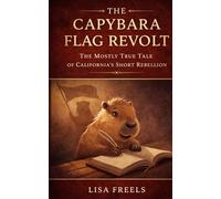 The Capybara Flag Revolt: The Mostly True Tale of California's Short Rebellion: 1 (Voices from the Past)