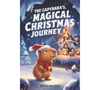 The Capybara's Magical Christmas Journey: A Heartwarming Winter Adventure Filled with Friendship, Courage, and Christmas Magic (Axel the Axolotl's Festive Adventure)