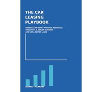 The Car Leasing Playbook: How to Understand Money Factors, Residuals, Incentives & Dealer Numbers - and Get a Better Lease