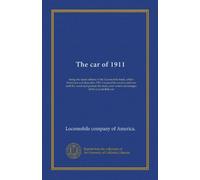 The car of 1911: being the latest edition of the Locomobile book, which illustrates and describes 1911 Locomobile models and sets forth by word and ... and varied advantages of the Locomobile car