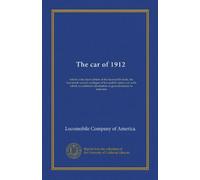 The car of 1912: which is the latest edition of the locomobile book, the fourteenth annual catalogue of locomobile motor cars with which is combined information of general interest to motorists