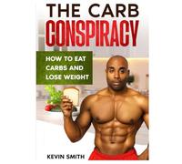 The Carb Conspiracy: How To Eat Carbs And Lose Weight (Plant Based Diet)