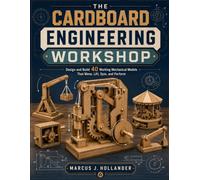 THE CARDBOARD ENGINEERING WORKSHOP: Design and Build 40 Working Mechanical Models That Move, Lift, Spin, and Perform