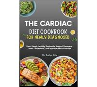 The Cardiac Diet Cookbook for Newly Diagnosed: Easy, Heart-Healthy Recipes to Support Recovery, Lower Cholesterol, and Improve Heart Function