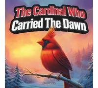 The Cardinal Who Carried the Dawn: An Indigenous Children’s Story About Cardinals, Hope, and the Light They Bring