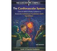 The Cardiovascular System: Clinical Skills and Body Systems for Associate Ambulance Practitioner (AAP) Apprentices (The Clinicians Compass Level 4 ... Ambulance Practitioner (AAP) Apprentices)