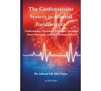 The Cardiovascular System in Adrenal Insufficiency: Understanding Circulation, Orthostatic Instability, Stress Physiology, and Early Warning Patterns ... Life: Body Systems & Adrenal Insufficiency)