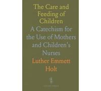 The Care and Feeding of Children: A Catechism for the Use of Mothers and Children's Nurses