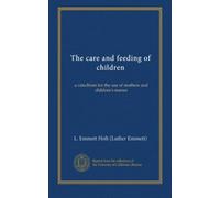 The care and feeding of children: a catechism for the use of mothers and children's nurses