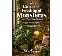 The Care and Feeding of Monsteras and Their Plant Besties: A Hilarious, No-BS Guide to Raising a Thriving Indoor Jungle in Your 20s & 30sWithout Killing Everything or Losing Your Mind