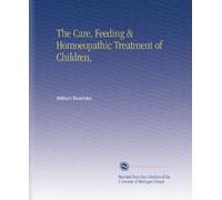 The Care, Feeding & Homoeopathic Treatment of Children,