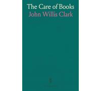 The Care of Books: An Essay on the Development of Libraries and Their Fittings, From the Earliest Times to the End of the Eighteenth Century