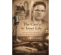 The Care of the Inner Life: Pastoral Reflections on Emotional Health, Maturity and Faith: A Ministry of Rev. Ralph Heynen