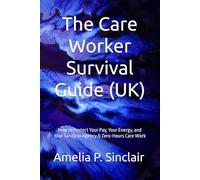 The Care Worker Survival Guide (UK): How to Protect Your Pay, Your Energy, and Your Sanity in Agency & Zero-Hours Care Work