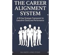 The Career Alignment System: A 90-Day Strategic Framework for Executive Clarity and Performance