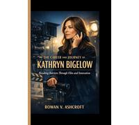 THE CAREER AND JOURNEY OF KATHRYN BIGELOW: Breaking Barriers Through Film and Innovation