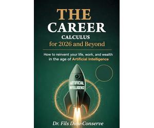 THE CAREER CALCULUS for 2026 and BEYOND: How to Reinvent Your Life, Work, and Wealth in the Age of Artificial Intelligence