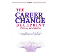The Career Change Blueprint Journal: A Structured System for Clarity, Strategy, and Execution in Your Job Search